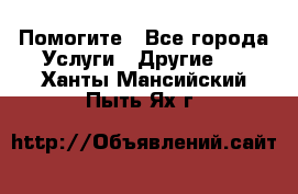 Помогите - Все города Услуги » Другие   . Ханты-Мансийский,Пыть-Ях г.